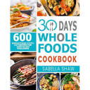 30 Days Whole Foods Cookbook: 600 Whole Food Everyday Recipes For ...