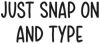 Just snap on and type