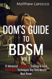 Icon image Dom's Guide To BDSM Vol. 3: 51 Advanced Submissive Training & Total Dominance Techniques Any Dom/Master Must Know