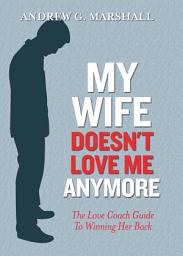 Icon image My Wife Doesn't Love Me Anymore: The Love Coach Guide to Winning Her Back