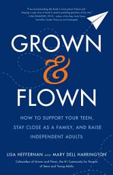 Icon image Grown and Flown: How to Support Your Teen, Stay Close as a Family, and Raise Independent Adults