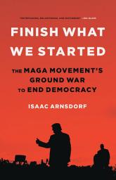 Icon image Finish What We Started: The MAGA Movement's Ground War to End Democracy
