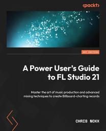 Icon image A Power User's Guide to FL Studio 21: Master the art of music production and advanced mixing techniques to create Billboard-charting records