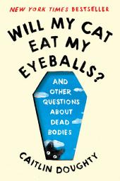 Icon image Will My Cat Eat My Eyeballs?: And Other Questions About Dead Bodies