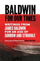 Icon image Baldwin for Our Times: Writings from James Baldwin for an Age of Sorrow and Struggle