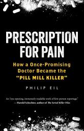 Icon image Prescription for Pain: How a Once-Promising Doctor Became the "Pill Mill Killer"