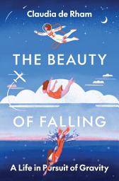 Icon image The Beauty of Falling: A Life in Pursuit of Gravity