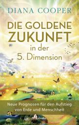 Symbolbild für Die Goldene Zukunft in der 5. Dimension: Neue Prognosen für den Aufstieg von Erde und Menschheit