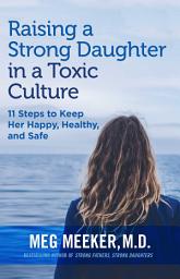 Icon image Raising a Strong Daughter in a Toxic Culture: 11 Steps to Keep Her Happy, Healthy, and Safe