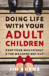 Icon image Doing Life with Your Adult Children: Keep Your Mouth Shut and the Welcome Mat Out