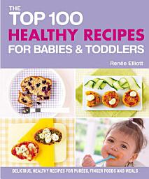 Slika ikone The Top 100 Healthy Recipes for Babies & Toddlers: Delicious, Healthy Recipes for Purées, Finger Foods and Meals