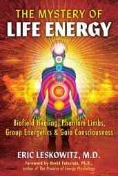 Icon image The Mystery of Life Energy: Biofield Healing, Phantom Limbs, Group Energetics, and Gaia Consciousness