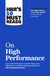 Icon image HBR’s 10 Must Reads on High Performance (with bonus article "The Right Way to Form New Habits” An interview with James Clear)