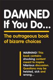 Icon image Damned If You Do . . .: The Outrageous Book of Bizarre Choices