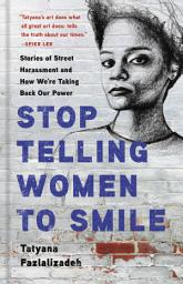 Icon image Stop Telling Women to Smile: Stories of Street Harassment and How We're Taking Back Our Power