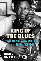 Icon image King of the Blues: The Rise and Reign of B. B. King