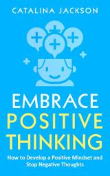 Icon image Embrace Positive Thinking: How to Develop a Positive Mindset and Stop Negative Thoughts