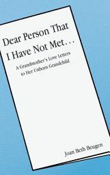 Slika ikone Dear Person That I Have Not Met...: A Grandmother's Love Letters to Her Unborn Grandchild