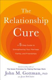 Icon image The Relationship Cure: A 5 Step Guide to Strengthening Your Marriage, Family, and Friendships