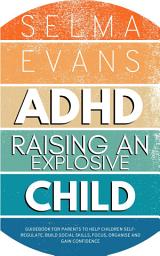Icon image ADHD Raising an Explosive Child: Guidebook for Parents to Help Children Self-Regulate, Build Social Skills, Focus, Organise and Gain Confidence