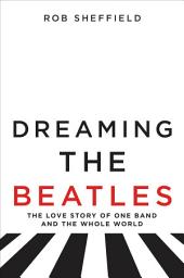 Icon image Dreaming the Beatles: The Love Story of One Band and the Whole World