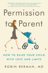 Icon image Permission to Parent: How to Raise Your Child with Love and Limits