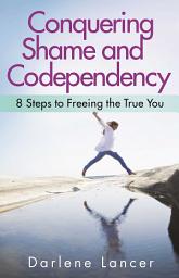 Icon image Conquering Shame and Codependency: 8 Steps to Freeing the True You