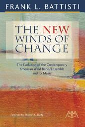 Icon image The New Winds of Change: The Evolution of the Contemporary American Wind Band/Ensemble and Its Music