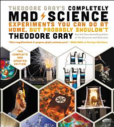 Icon image Theodore Gray's Completely Mad Science: Experiments You Can Do At Home, But Probably Shouldn't , The Complete and Updated Edition