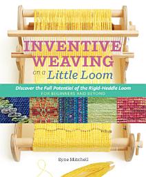 Icon image Inventive Weaving on a Little Loom: Discover the Full Potential of the Rigid-Heddle Loom, for Beginners and Beyond