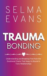 Icon image Trauma Bonding: Understanding and Breaking Free from the Emotional Chains That Keep Us Bound in Toxic Relationships