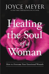 Icon image Healing the Soul of a Woman: How to Overcome Your Emotional Wounds