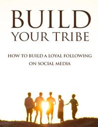 Icon image Build Your Tribe: How to Build A Loyal Following On Social Media