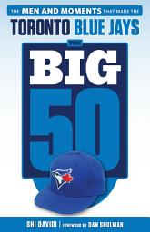 Icon image Big 50: Toronto Blue Jays: The Men and Moments that Made the Toronto Blue Jays