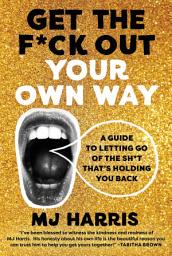 Icon image Get The F*ck Out Your Own Way: A Guide to Letting Go of the Sh*t that's Holding You Back