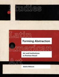 Icon image Forming Abstraction: Art and Institutions in Postwar Brazil