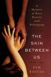 Icon image The Skin Between Us: A Memoir of Race, Beauty, and Belonging
