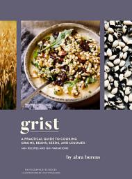Icon image Grist: A Practical Guide to Cooking Grains, Beans, Seeds, and Legumes