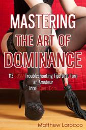 Icon image Mastering the Art of Dominance: 113 BDSM Troubleshooting Tips that Turn an Amateur into Expert Dom