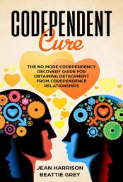 Icon image Codependent Cure: The No More Codependency Recovery Guide For Obtaining Detachment From Codependence Relationships