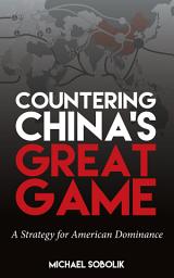 Image de l'icône Countering China’s Great Game: A Strategy for American Dominance