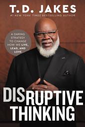 Icon image Disruptive Thinking: A Daring Strategy to Change How We Live, Lead, and Love