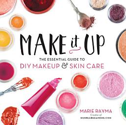 Icon image Make It Up: The Essential Guide to DIY Makeup and Skin Care