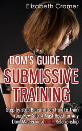Icon image Dom's Guide To Submissive Training: Step-by-step Blueprint On How To Train Your New Sub. A Must Read For Any Dom/Master In A BDSM Relationship
