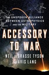 Icon image Accessory to War: The Unspoken Alliance Between Astrophysics and the Military