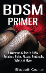 Icon image BDSM Primer: A Woman's Guide to BDSM - Fetishes, Roles, Rituals, Protocols, Safety, & More