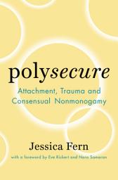 Icon image Polysecure: Attachment, Trauma and Consensual Nonmonogamy