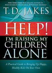 Icon image Help I'm Raising My Children Alone: A Guide for Single Parents and Those Who Sometimes Feel They Are Single