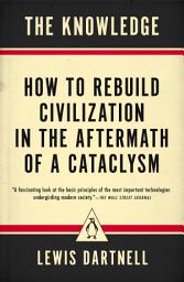 Icon image The Knowledge: How to Rebuild Civilization in the Aftermath of a Cataclysm