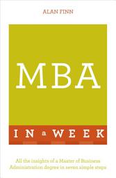 Icon image MBA In A Week: All The Insights Of A Master Of Business Administration Degree In Seven Simple Steps